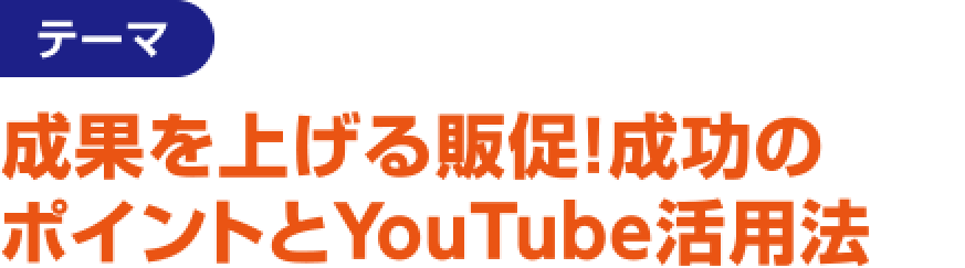 テーマ：成果を上げる販促！成功のポイントとYouTube活用法