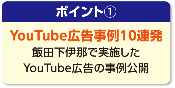 ポイント①[YouTube広告事例10連発]飯田下伊那で実施したYouTube広告の事例公開